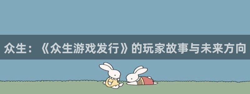 雷火竞技注册开户：众生：《众生游戏发行》的玩家故事与未来方向