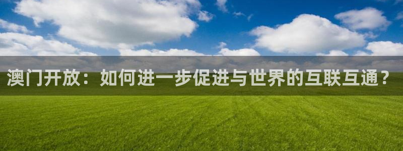 178篮球直播体育赛事官网：澳门开放：如何进一步促进与世界的互联互通？