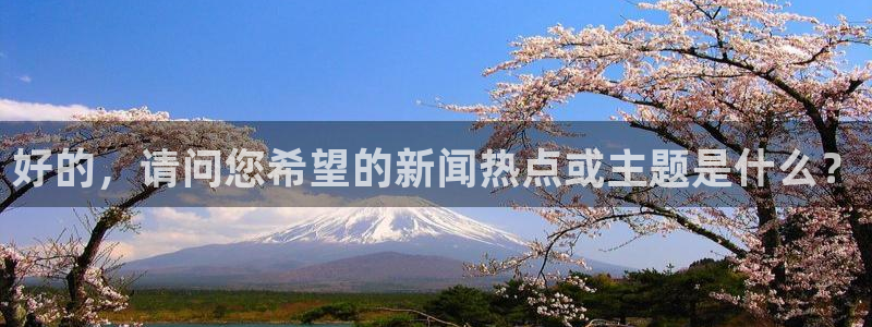 178nba直播免费观看直播：好的，请问您希望的新闻热点或主题是什么？
